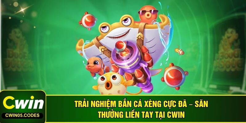Trải Nghiệm Bắn Cá Xèng Cực Đã – Săn Thưởng Liền Tay Tại Cwin