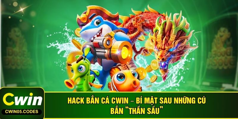 Hack Bắn Cá CWIN – Bí Mật Sau Những Cú Bắn “Thần Sầu”
