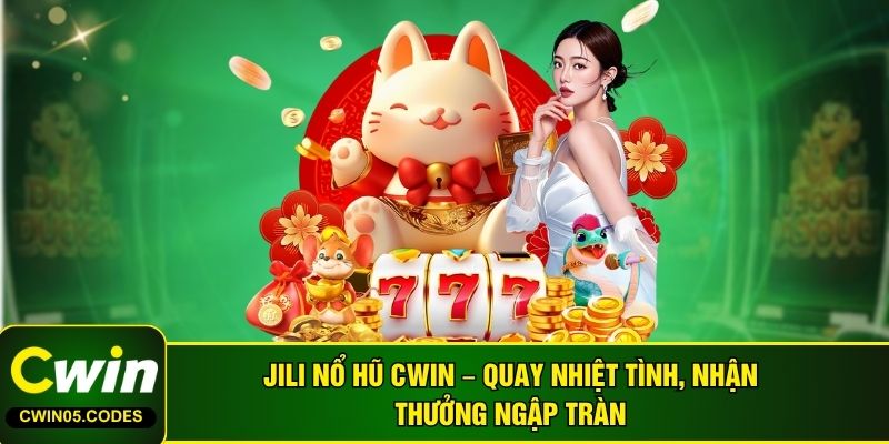 Jili Nổ Hũ Cwin – Quay Nhiệt Tình, Nhận Thưởng Ngập Tràn