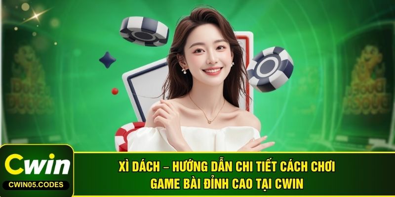Xì Dách – Hướng Dẫn Chi Tiết Cách Chơi Game Bài Đỉnh Cao Tại CWIN